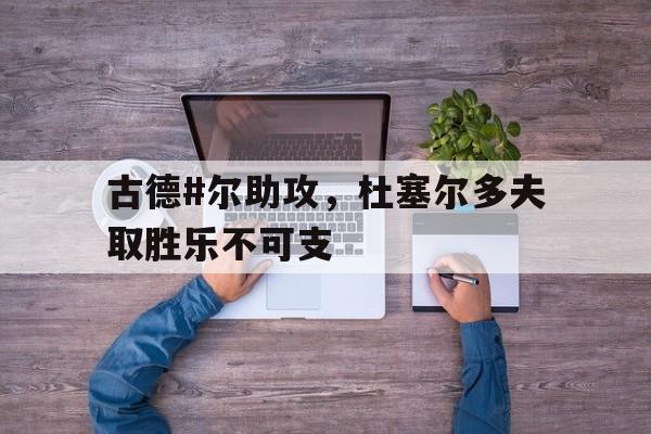 aoa体育体育app下载-古德#尔助攻，杜塞尔多夫取胜乐不可支的简单介绍
